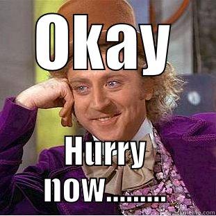 OKAY HURRY NOW......... Condescending Wonka