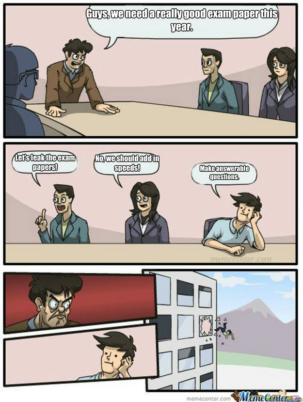 Guys, we need a really good exam paper this year. Let's leak the exam papers! No, we should add in speeds! Make answerable questions. - Guys, we need a really good exam paper this year. Let's leak the exam papers! No, we should add in speeds! Make answerable questions.  Thrown out of the window