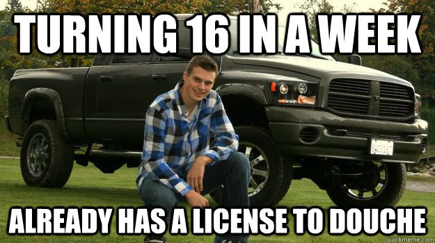 turning 16 in a week already has a license to douche - turning 16 in a week already has a license to douche  Big Truck Douchebag