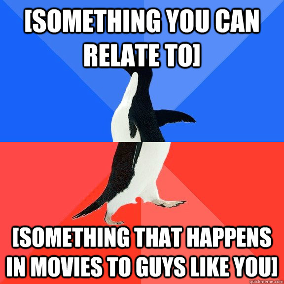 [Something you can relate to] [Something that happens in movies to guys like you]  Socially Awkward Awesome Penguin