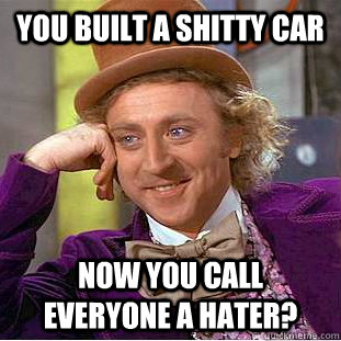 You built a shitty car Now you call everyone a hater?  Condescending Wonka