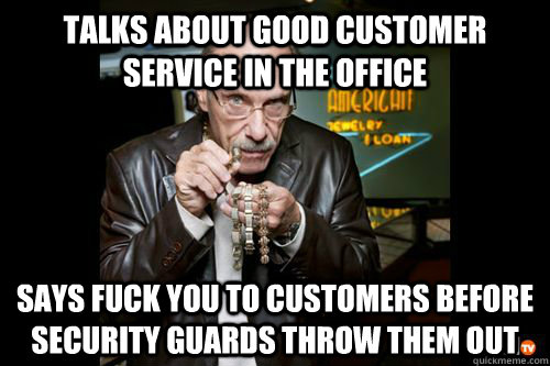 Talks about good customer service in the office Says FUck you to customers before security guards throw them out - Talks about good customer service in the office Says FUck you to customers before security guards throw them out  Hardcore Pawn