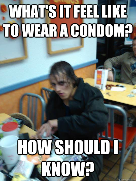 What's it feel like to wear a condom? How should I know?  Trench Coat Timmy