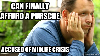 can finally afford a porsche accused of midlife crisis  middle aged meme