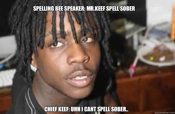 Spelling bee speaker: mR.KEEF SPELL SOBER cHIEF KEEF: UHH I CANT SPELL SOBER.. - Spelling bee speaker: mR.KEEF SPELL SOBER cHIEF KEEF: UHH I CANT SPELL SOBER..  chief keef at a spellling bee