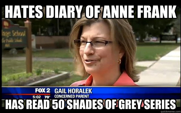 Hates Diary Of Anne Frank Has read 50 shades of grey series - Hates Diary Of Anne Frank Has read 50 shades of grey series  Overprotective Suburban Mom