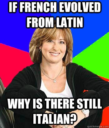 If French evolved from Latin Why is there still Italian?  Sheltering Suburban Mom