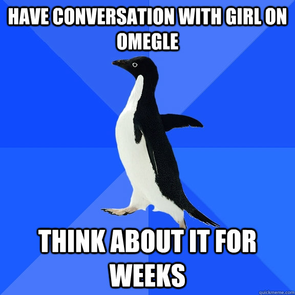 Have conversation with girl on omegle think about it for weeks  Socially Awkward Penguin