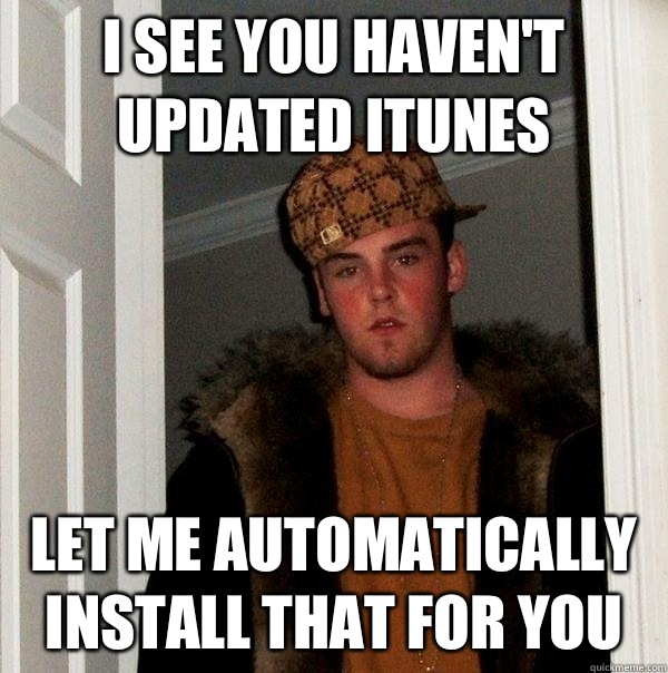 I see you haven't updated iTunes Let me automatically install that for you  Scumbag Steve