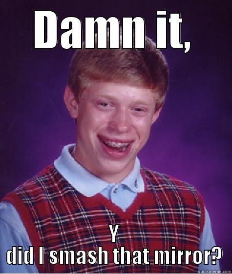 DAMN IT, Y DID I SMASH THAT MIRROR? Bad Luck Brian