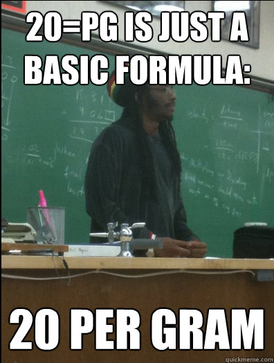 20=PG IS JUST A BASIC FORMULA: 20 PER GRAM - 20=PG IS JUST A BASIC FORMULA: 20 PER GRAM  Rasta Science Teacher