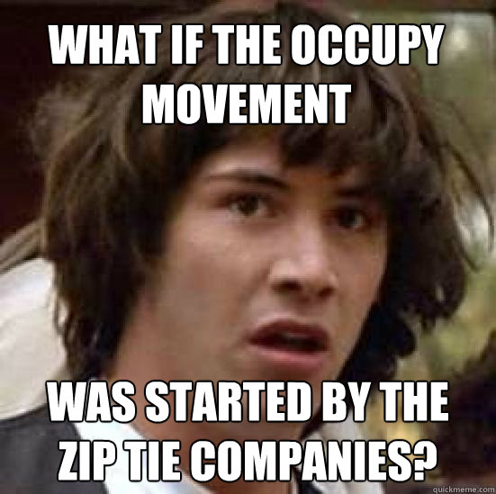 What if the occupy movement Was started by the  zip tie companies?  conspiracy keanu