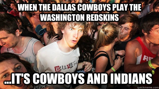 When the Dallas Cowboys play the Washington Redskins ...it's cowboys and indians - When the Dallas Cowboys play the Washington Redskins ...it's cowboys and indians  Sudden Clarity Clarence