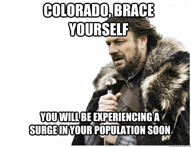 Colorado, Brace yourself You will be experiencing a surge in your population soon  Imminent Ned