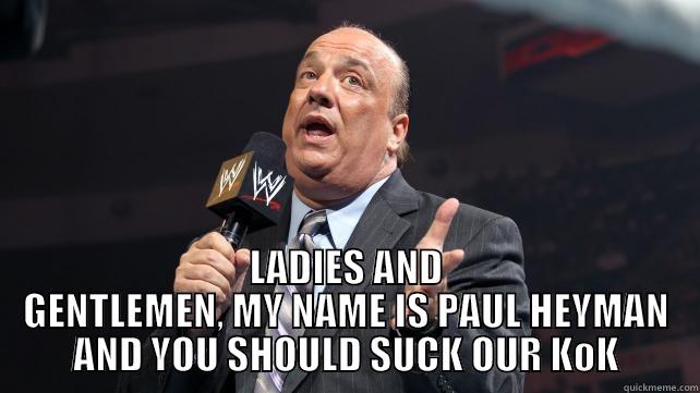  LADIES AND GENTLEMEN, MY NAME IS PAUL HEYMAN AND YOU SHOULD SUCK OUR KOK Misc