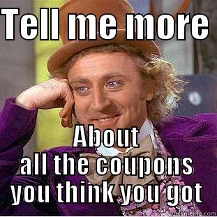 TELL ME MORE  ABOUT ALL THE COUPONS YOU THINK YOU GOT Condescending Wonka