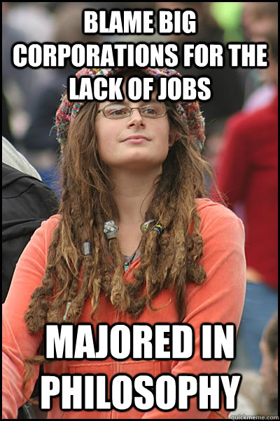 blame big corporations for the lack of jobs majored in philosophy - blame big corporations for the lack of jobs majored in philosophy  College Liberal