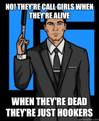 No! They're call girls when they're alive When they're dead they're just hookers  - No! They're call girls when they're alive When they're dead they're just hookers   Archer