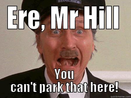 ERE, MR HILL YOU CAN'T PARK THAT HERE! Misc