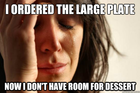I ordered the large plate Now I don't have room for dessert  First World Problems