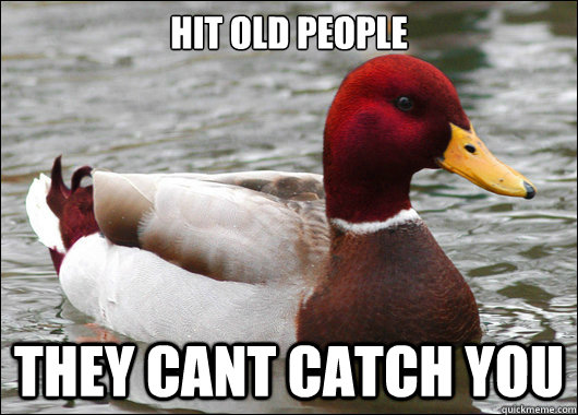 Hit old people 

 They cant catch you  Malicious Advice Mallard
