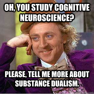Oh, you study cognitive neuroscience? Please, tell me more about substance dualism. - Oh, you study cognitive neuroscience? Please, tell me more about substance dualism.  Condescending Wonka