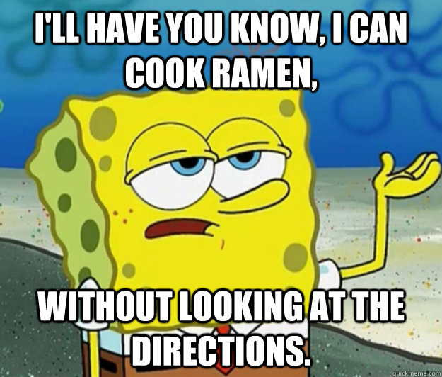 I'll have you know, I can cook ramen, without looking at the directions.  Tough Spongebob