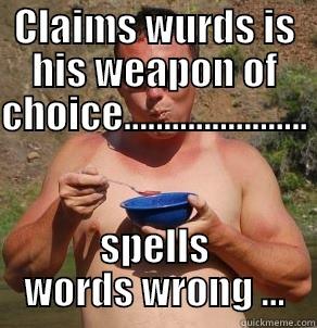 CLAIMS WURDS IS HIS WEAPON OF CHOICE.......................                 SPELLS WORDS WRONG ... Misc
