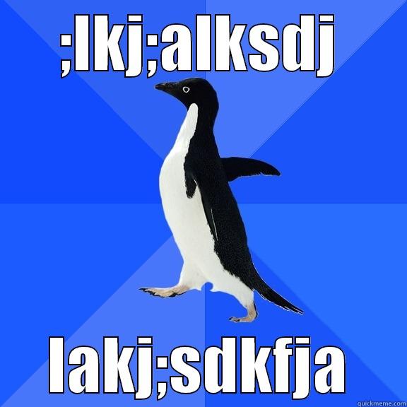 ;LKJ;ALKSDJ LAKJ;SDKFJA Socially Awkward Penguin