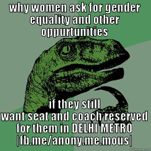 WHY WOMEN ASK FOR GENDER EQUALITY AND OTHER OPPURTUNITIES IF THEY STILL WANT SEAT AND COACH RESERVED FOR THEM IN DELHI METRO |FB.ME/ANONY.ME.MOUS| Philosoraptor