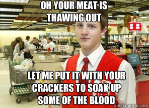 oh your meat is thawing out let me put it with your crackers to soak up some of the blood  