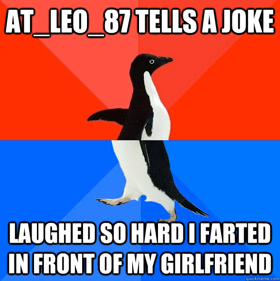 at_leo_87 tells a joke Laughed so hard I farted in front of my girlfriend - at_leo_87 tells a joke Laughed so hard I farted in front of my girlfriend  Socially Awesome Awkward Penguin
