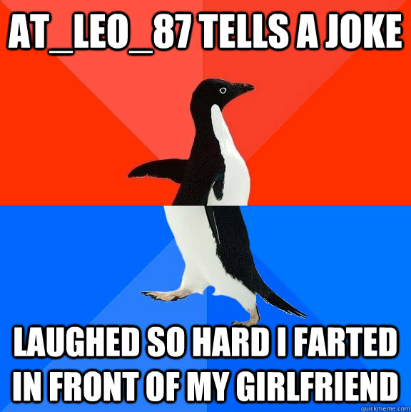 at_leo_87 tells a joke Laughed so hard I farted in front of my girlfriend  Socially Awesome Awkward Penguin
