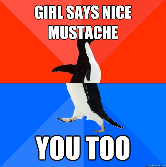 Girl says nice mustache you too  Socially Awesome Awkward Penguin