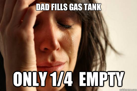 Dad fills gas Tank Only 1/4  Empty  First World Problems