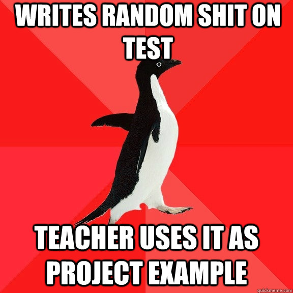 writes random shit on test teacher uses it as project example  Socially Awesome Penguin