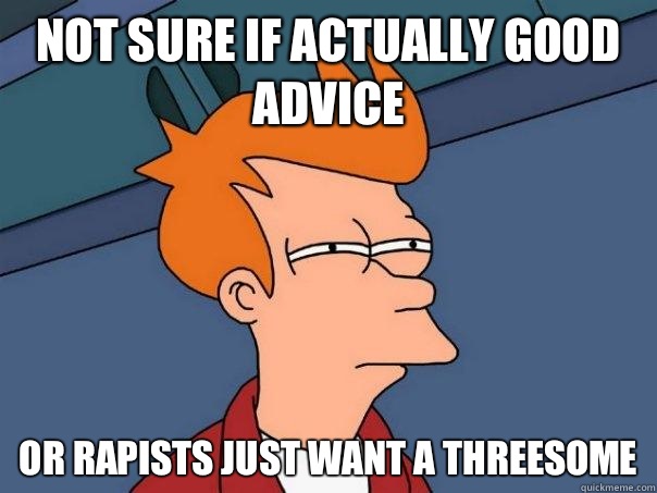 Not sure if actually good advice Or rapists just want a threesome  Futurama Fry