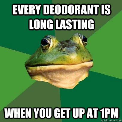 Every deodorant is long lasting when you get up at 1pm  Foul Bachelor Frog