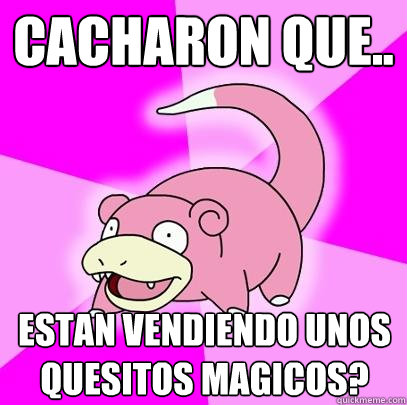 Cacharon que.. Estan vendiendo unos quesitos magicos?  Slowpoke