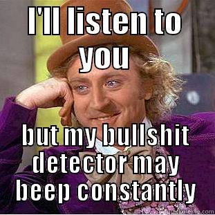I'LL LISTEN TO YOU BUT MY BULLSHIT DETECTOR MAY BEEP CONSTANTLY Condescending Wonka