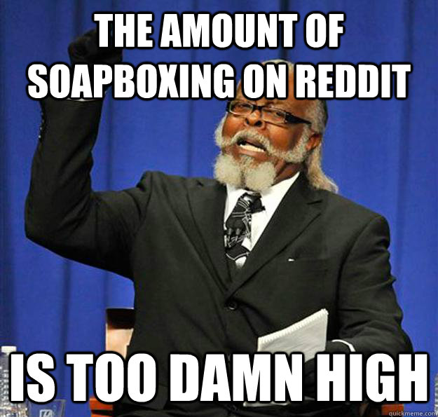 The amount of soapboxing on reddit Is too damn high  Jimmy McMillan