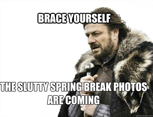 BRACE YOURSELF the slutty spring break photos are coming  BRACE YOURSELF TIMELINE POSTS