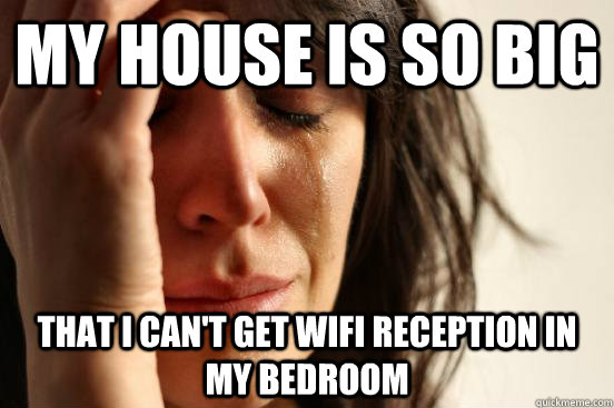 My house is so big That I can't get Wifi reception in my bedroom  First World Problems