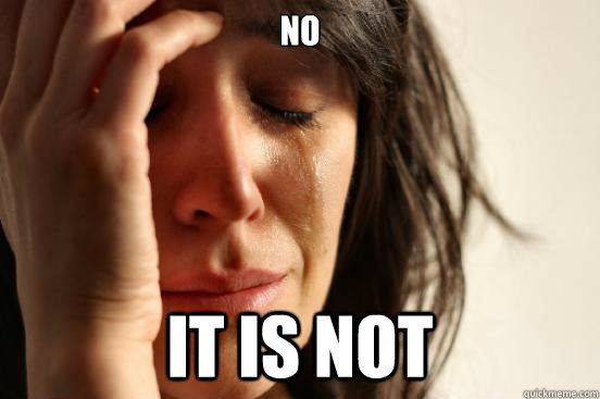 NO IT IS NOT  First World Problems