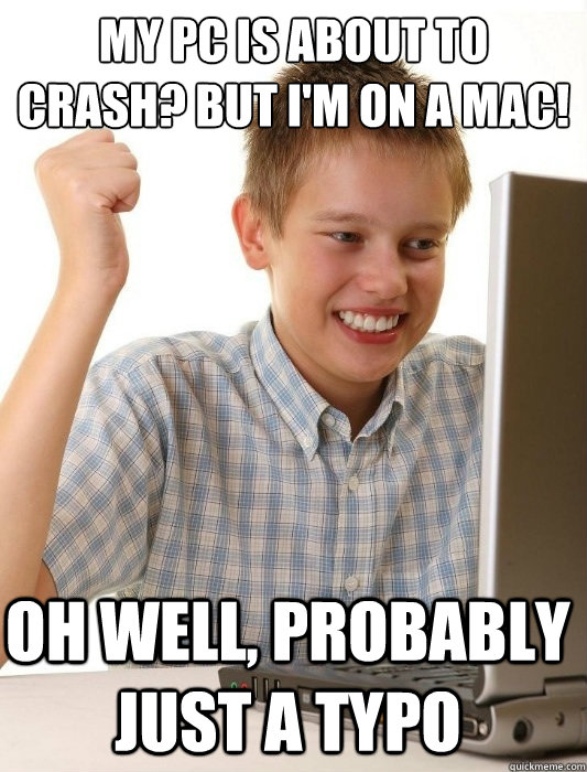 My pc is about to crash? but i'm on a mac! OH well, probably just a typo  First Day on the Internet Kid