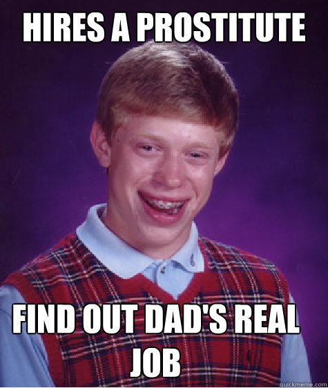 Hires a prostitute    Find out dad's real job  Bad Luck Brian