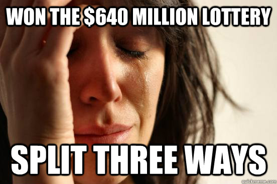 won the $640 million lottery split three ways  First World Problems