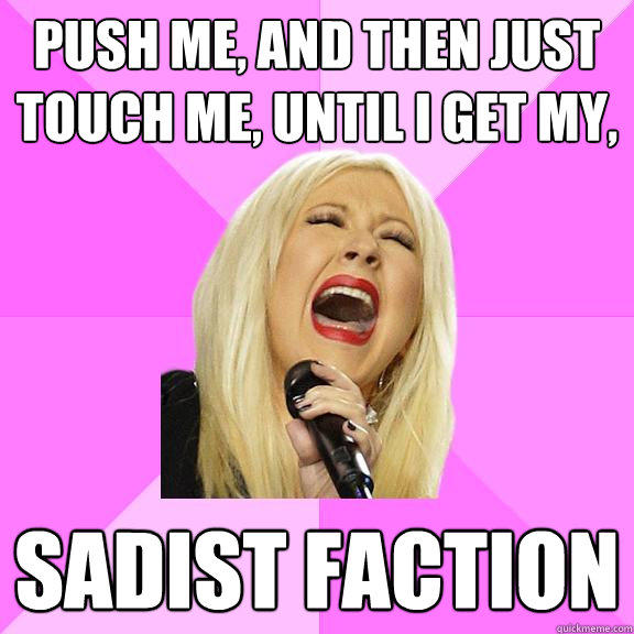 push me, and then just touch me, until i get my, sadist faction - push me, and then just touch me, until i get my, sadist faction  Wrong Lyrics Christina