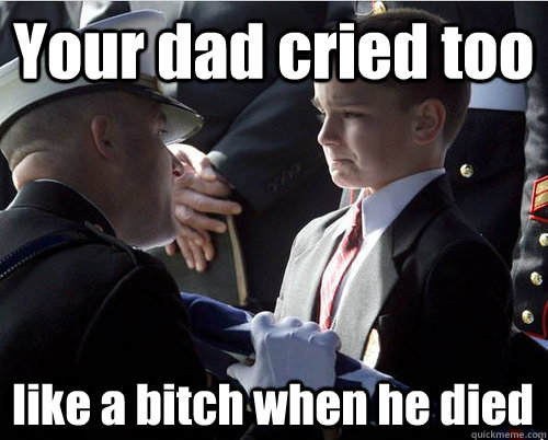 Your dad cried too like a bitch when he died - Your dad cried too like a bitch when he died  Misc