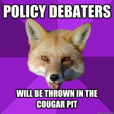 Policy Debaters will be thrown in the cougar pit  Forensics Fox